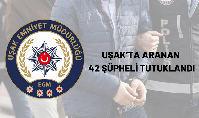 Uşak’ta aranan 42 şüpheli tutuklandı