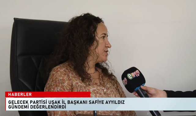 GELECEK PARTİSİ UŞAK İL BAŞKANI SAFİYE AYYILDIZ GÜNDEMİ DEĞERLENDİRDİ