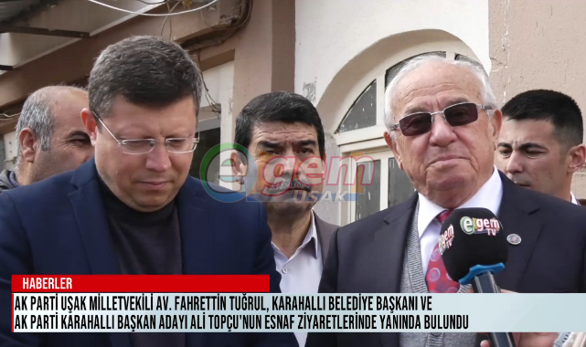 AK Parti Uşak Milletvekili Av. Fahrettin TUĞRUL, Karahallı Belediye Başkanı ve AK Parti Karahallı Başkan Adayı Ali TOPÇU’nun esnaf ziyaretlerinde yanında bulundu .