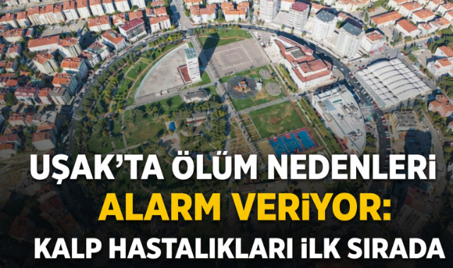 Uşak'ta Ölüm Nedenleri Alarm Veriyor: Kalp Hastalıkları İlk Sırada
