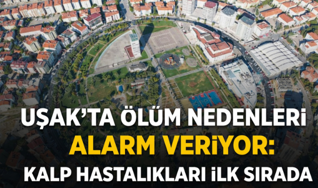 Uşak'ta Ölüm Nedenleri Alarm Veriyor: Kalp Hastalıkları İlk Sırada