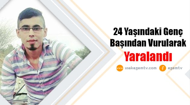 24 Yaşındaki Genç Başından Vurularak Yaralandı