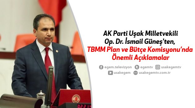 AK Parti Uşak Milletvekili Op. Dr. İsmail Güneş'ten, TBMM Plan ve Bütçe Komisyonunda Önemli Açıklamalar
