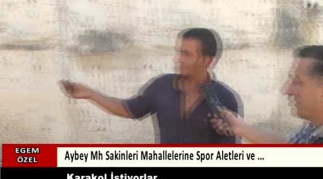 Aybey Mahallesi Sakinleri Acil Karakol İstiyor...