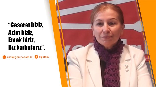 Cumhuriyet Halk Partisi Uşak Kadın Kolları Başkanı Ayşe Ayaz: “Cesaret biziz, Azim biziz, Emek biziz, Biz kadınlarız”. dedi.