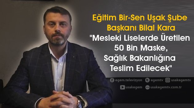 Eğitim Bir-Sen Uşak Şube Başkanı Bilal Kara, "Mesleki Liselerde Üretilen 50 Bin Kadar Maske, Sağlık Bakanlığına Teslim Edilecek"