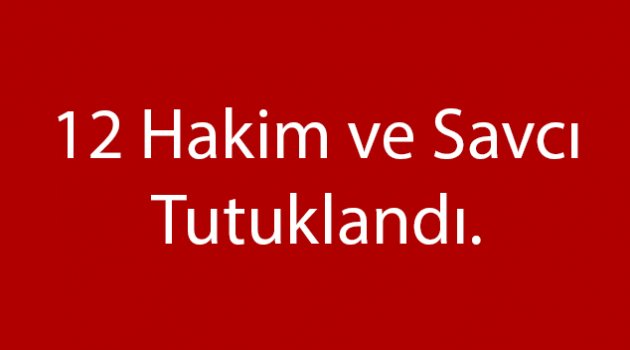 Hakim ve Savcılardan 12'si Tutuklanarak Cezaevine Gönderildi