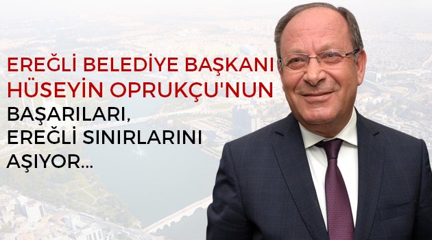 Konya Ereğli Belediye Başkanı Hüseyin Oprukçu'nun Başarıları, Ereğli sınırlarını aşıyor...