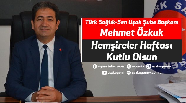 Türk Sağlık-Sen Uşak Şube Başkanı Mehmet Özkuk, "Hemşireler Haftası Kutlu Olsun"