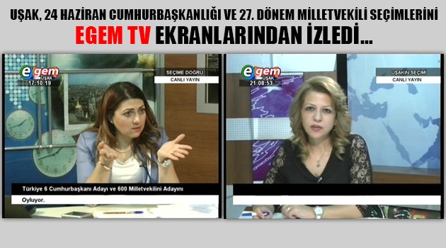 UŞAK, 24 HAZİRAN CUMHURBAŞKANLIĞI VE 27. DÖNEM MİLLETVEKİLİ SEÇİMLERİNİ EGEM TV EKRANLARINDAN İZLEDİ…
