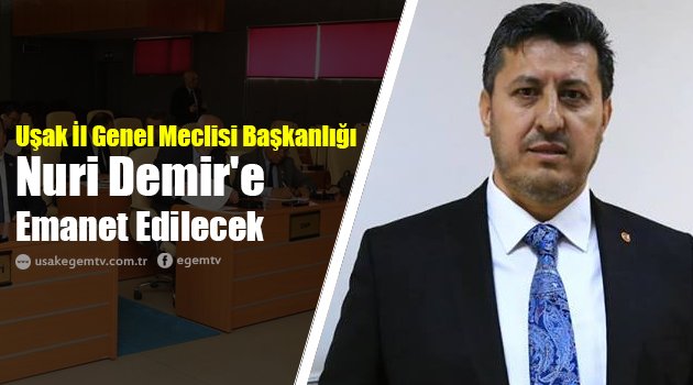 Uşak İl Genel Meclisi Başkanlığı Nuri Demir'e Emanet Edilecek