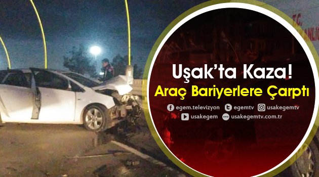 Uşak'ta Kaza! Araç Bariyerlere Çarptı...