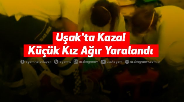 Uşak'ta Kaza! Küçük Kız Ağır Yaralandı