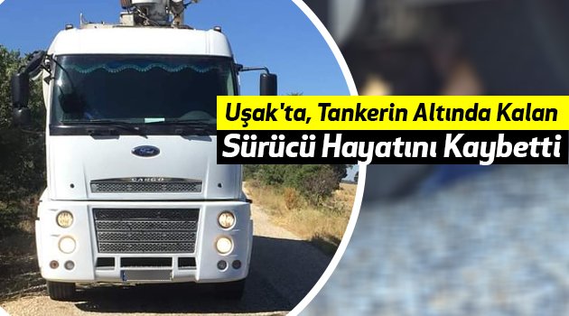 Uşak'ta, Tankerin Altında Kalan Sürücü Hayatını Kaybetti